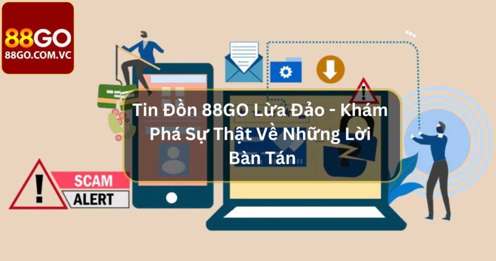 Tin Đồn 88GO Lừa Đảo - Khám Phá Sự Thật Về Những Lời Bàn Tán